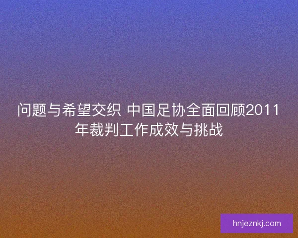 问题与希望交织 中国足协全面回顾2011年裁判工作成效与挑战