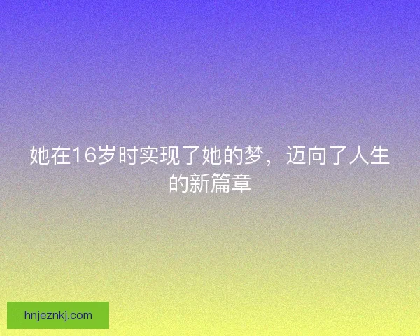 她在16岁时实现了她的梦，迈向了人生的新篇章