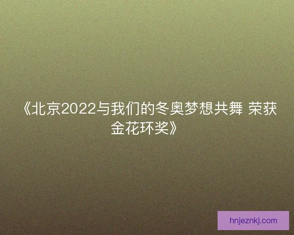 《北京2022与我们的冬奥梦想共舞 荣获金花环奖》
