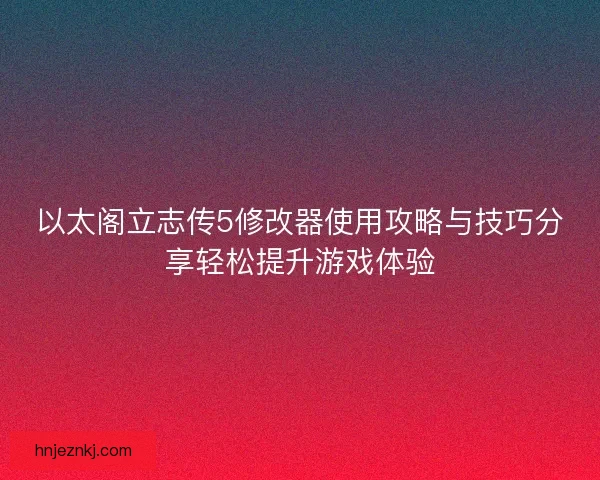 以太阁立志传5修改器使用攻略与技巧分享轻松提升游戏体验