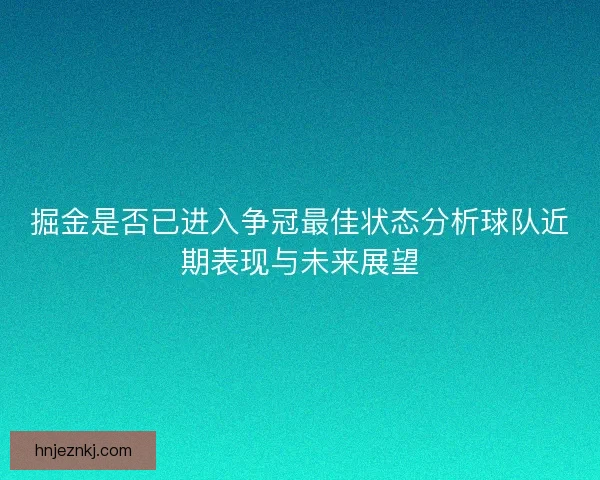掘金是否已进入争冠最佳状态分析球队近期表现与未来展望