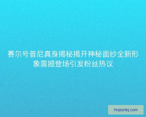 赛尔号普尼真身揭秘揭开神秘面纱全新形象震撼登场引发粉丝热议